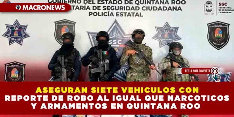 ASEGURAN SIETE VEHICULOS CON REPORTE DE ROBO AL IGUAL QUE NARCOTICOS Y ARMAMENTOS EN QUINTANA ROO