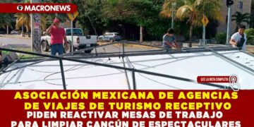 ASOCIACIÓN MEXICANA DE AGENCIAS DE VIAJES DE TURISMO RECEPTIVO PIDEN REACTIVAR MESAS DE TRABAJO PARA LIMPIAR CANCÚN DE ESPECTACULARES