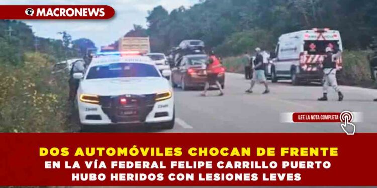 DOS AUTOMÓVILES CHOCAN DE FRENTE EN LA VÍA FEDERAL FELIPE CARRILLO PUERTO HUBO HERIDOS CON LESIONES LEVES