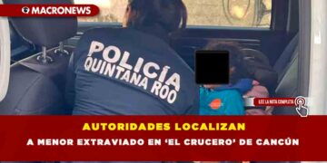 AUTORIDADES LOCALIZAN A MENOR EXTRAVIADO EN ‘EL CRUCERO’ DE CANCÚN