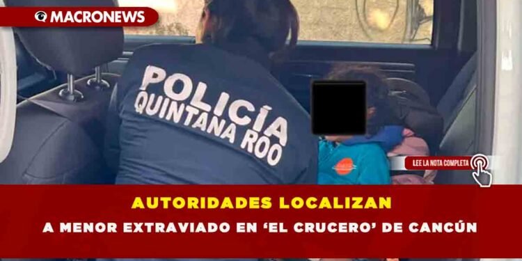 AUTORIDADES LOCALIZAN A MENOR EXTRAVIADO EN ‘EL CRUCERO’ DE CANCÚN