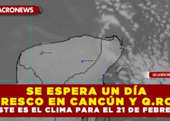SE ESPERA UN DÍA FRESCO EN CANCÚN Y Q.ROO; ESTE ES EL CLIMA PARA EL 21 DE FEBRERO
