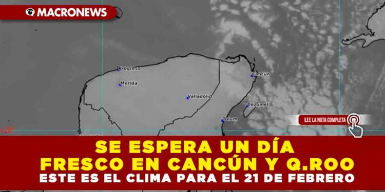 SE ESPERA UN DÍA FRESCO EN CANCÚN Y Q.ROO; ESTE ES EL CLIMA PARA EL 21 DE FEBRERO