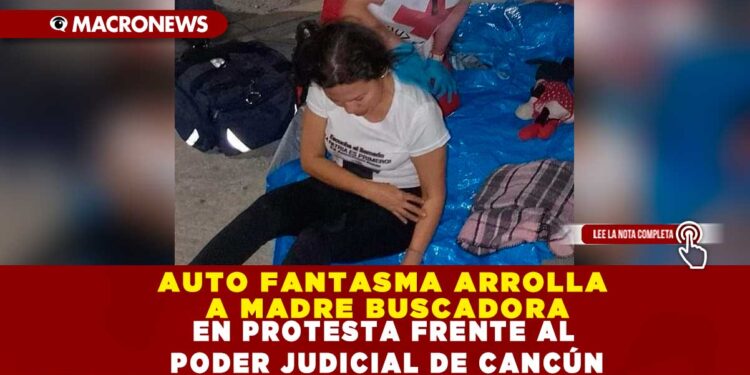 AUTO FANTASMA ARROLLA A MADRE BUSCADORA EN PROTESTA FRENTE AL PODER JUDICIAL DE CANCÚN