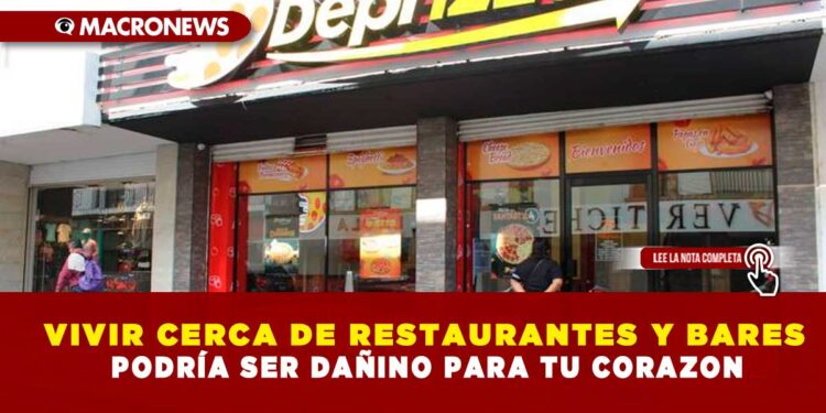 VIVIR CERCA DE RESTAURANTES Y BARES PODRÍA SER DAÑINO PARA TU CORAZON