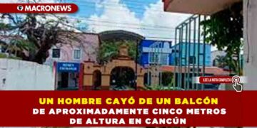 UN HOMBRE CAYÓ DE UN BALCÓN DE APROXIMADAMENTE CINCO METROS DE ALTURA EN CANCÚN