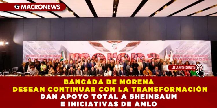 BANCADA DE MORENA DESEAN CONTINUAR CON LA TRANSFORMACIÓN POR ELLO RESPALDAN A SHEINBAUM E INICIATIVAS DE AMLO