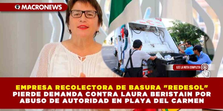 EMPRESA RECOLECTORA DE BASURA «REDESOL» PIERDE DEMANDA CONTRA LAURA BERISTAIN POR ABUSO DE AUTORIDAD EN PLAYA DEL CARMEN