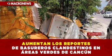 AUMENTAN LOS REPORTES DE BASUREROS CLANDESTINOS EN ÁREAS VERDES DE CANCÚN