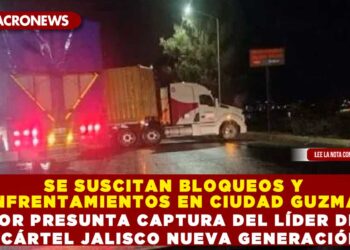 SE SUSCITAN BLOQUEOS Y ENFRENTAMIENTOS EN CIUDAD GUZMÁN POR PRESUNTA CAPTURA DEL LÍDER DEL CÁRTEL JALISCO NUEVA GENERACIÓN