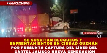 SE SUSCITAN BLOQUEOS Y ENFRENTAMIENTOS EN CIUDAD GUZMÁN POR PRESUNTA CAPTURA DEL LÍDER DEL CÁRTEL JALISCO NUEVA GENERACIÓN