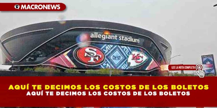AQUÍ TE DECIMOS LOS COSTOS DE LOS BOLETOS PARA EL SUPER BOWL LVIII
