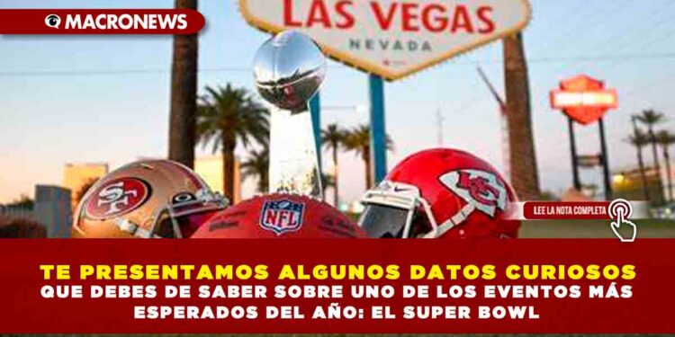 TE PRESENTAMOS ALGUNOS DATOS CURIOSOS QUE DEBES DE SABER SOBRE UNO DE LOS EVENTOS MÁS ESPERADOS DEL AÑO: EL SUPER BOWL