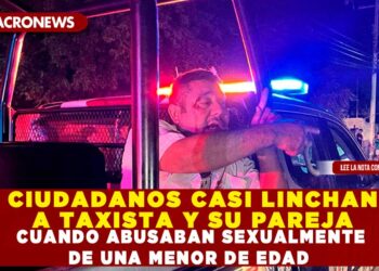 CIUDADANOS INTENTAN LINCHAR A TAXISTA Y SU PAREJA CUANDO ABUSABAN SEXUALMENTE DE UNA MENOR DE EDAD