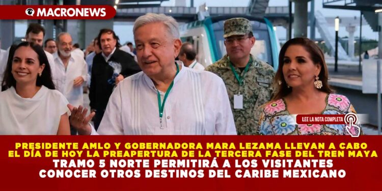 PRESIDENTE AMLO Y GOBERNADORA MARA LEZAMA LLEVAN A CABO EL DÍA DE HOY LA PREAPERTURA DE LA TERCERA FASE DEL TREN MAYA; TRAMO 5 NORTE PERMITIRÁ A LOS VISITANTES CONOCER OTROS DESTINOS DEL CARIBE MEXICANO
