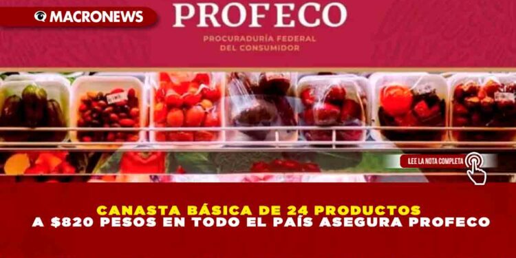 CANASTA BÁSICA DE 24 PRODUCTOS A $820 PESOS EN TODO EL PAÍS ASEGURA PROFECO