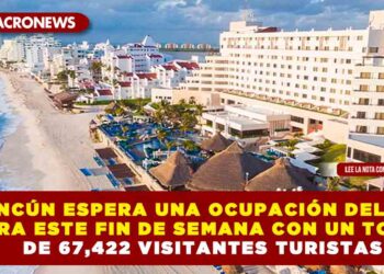 CANCÚN ESPERA UNA OCUPACIÓN DEL 87% PARA ESTE FIN DE SEMANA CON UN TOTAL DE 67,422 VISITANTES TURISTAS