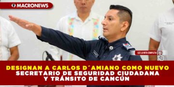 DESIGNAN A CARLOS D´AMIANO COMO NUEVO SECRETARIO DE SEGURIDAD CIUDADANA Y TRÁNSITO DE CANCÚN