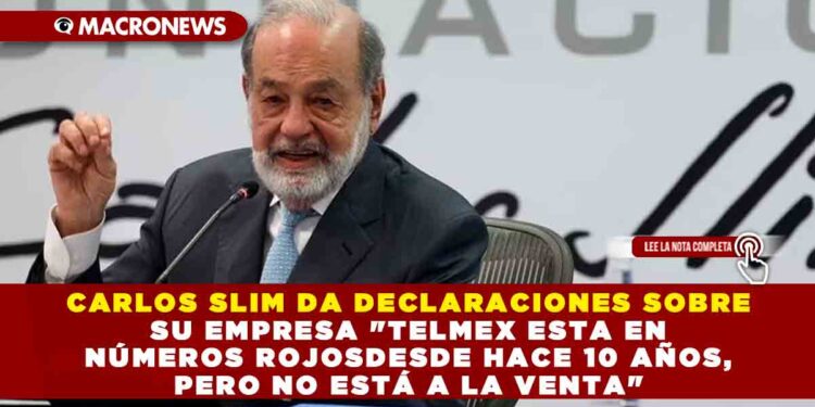 CARLOS SLIM DA DECLARACIONES SOBRE SU EMPRESA «TELMEX ESTA EN NÚMEROS ROJOS DESDE HACE 10 AÑOS, PERO NO ESTÁ A LA VENTA»