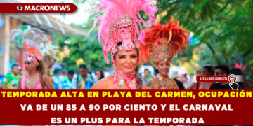 TEMPORADA ALTA EN PLAYA DEL CARMEN, OCUPACIÓN VA DE UN 85 A 90 POR CIENTO Y EL CARNAVAL ES UN PLUS PARA LA TEMPORADA