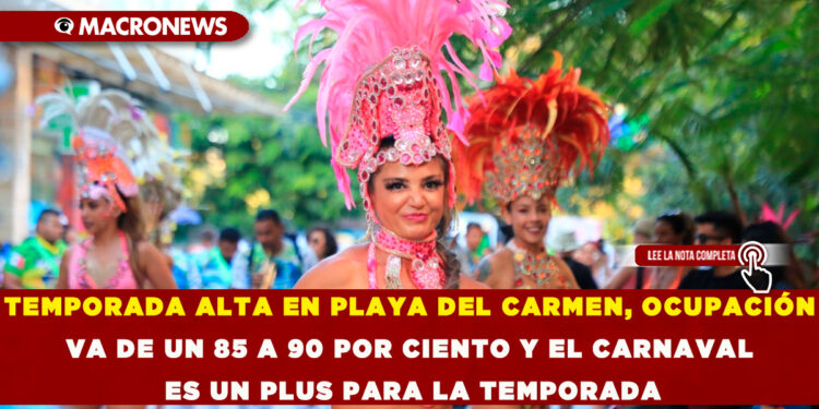 TEMPORADA ALTA EN PLAYA DEL CARMEN, OCUPACIÓN VA DE UN 85 A 90 POR CIENTO Y EL CARNAVAL ES UN PLUS PARA LA TEMPORADA