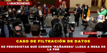 CASO DE FILTRACIÓN DE DATOS DE PERIODISTAS QUE CUBREN ‘MAÑANERA’ LLEGA A MESA DE LA FGR