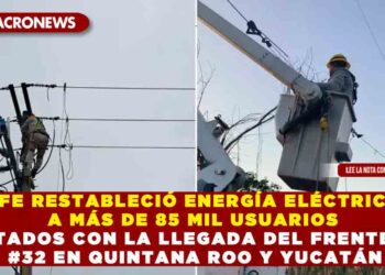 CFE RESTABLECIÓ ENERGÍA ELÉCTRICA A MÁS DE 85 MIL USUARIOS AFECTADOS CON LA LLEGADA DEL FRENTE FRÍO #32 EN QUINTANA ROO Y YUCATÁN