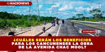 ¿CUÁLES SERÁN LOS BENEFICIOS PARA LOS CANCUNENSES LA OBRA DE LA AVENIDA CHAC MOOL?