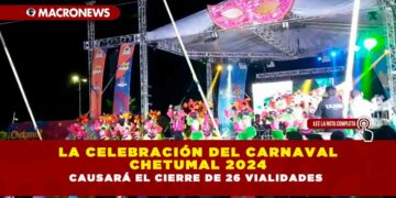 LA CELEBRACIÓN DEL CARNAVAL CHETUMAL 2024 CAUSARÁ EL CIERRE DE 26 VIALIDADES