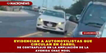 EVIDENCIAN A AUTOMOVILISTAS QUE CIRCULAN EN CARRIL DE CONTRAFLUJO EN LA AMPLIACIÓN DE LA AVENIDA CHAC MOOL