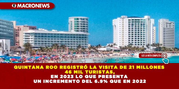 QUINTANA ROO REGISTRÓ LA VISITA DE 21 MILLONES 46 MIL TURISTAS, EN 2023 LO QUE PRESENTA UN INCREMENTO DEL 6.9% QUE EN 2022