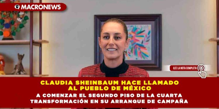 CLAUDIA SHEINBAUM HACE LLAMADO AL PUEBLO DE MÉXICO A COMENZAR EL SEGUNDO PISO DE LA CUARTA TRANSFORMACIÓN EN SU ARRANQUE DE CAMPAÑA