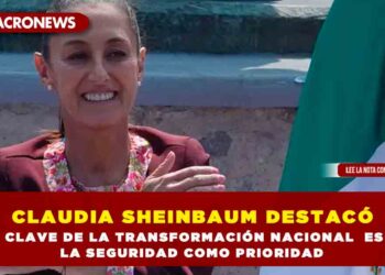 CLAUDIA SHEINBAUM DESTACÓ QUE LA CLAVE DE LA TRANSFORMACIÓN NACIONAL ES PONER LA SEGURIDAD COMO PRIORIDAD