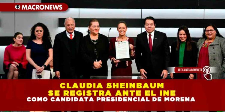 CLAUDIA SHEINBAUM SE REGISTRA ANTE EL INE COMO CANDIDATA PRESIDENCIAL DE MORENA