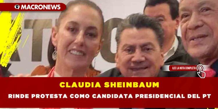 CLAUDIA SHEINBAUM RINDE PROTESTA COMO CANDIDATA PRESIDENCIAL DEL PT