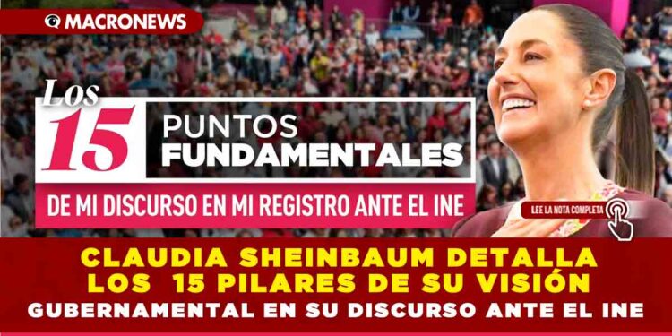 CLAUDIA SHEINBAUM DETALLA LOS 15 PILARES DE SU VISIÓN GUBERNAMENTAL EN SU DISCURSO ANTE EL INE