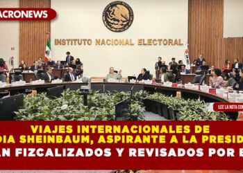 VIAJES INTERNACIONALES DE CLAUDIA SHEINBAUM, ASPIRANTE A LA PRESIDENCIA SERÁN FIZCALIZADOS Y REVISADOS POR INE