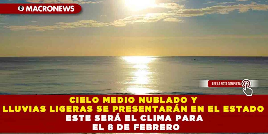 CIELO MEDIO NUBLADO Y LLUVIAS LIGERAS SE PRESENTARÁN EN EL ESTADO ESTE SERÁ EL CLIMA PARA EL 8 DE FEBRERO