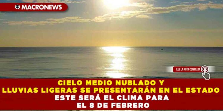 CIELO MEDIO NUBLADO Y LLUVIAS LIGERAS SE PRESENTARÁN EN EL ESTADO ESTE SERÁ EL CLIMA PARA EL 8 DE FEBRERO
