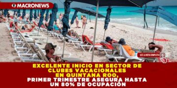 EXCELENTE INICIO EN SECTOR DE CLUBES VACACIONALES EN QUINTANA ROO, PRIMER TRIMESTRE ASEGURA HASTA UN 80% DE OCUPACIÓN