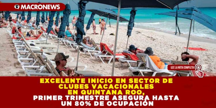 EXCELENTE INICIO EN SECTOR DE CLUBES VACACIONALES EN QUINTANA ROO, PRIMER TRIMESTRE ASEGURA HASTA UN 80% DE OCUPACIÓN