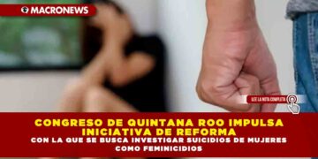 CONGRESO DE QUINTANA ROO IMPULSA INICIATIVA DE REFORMA CON LA QUE SE BUSCA INVESTIGAR SUICIDIOS DE MUJERES COMO FEMINICIDIOS