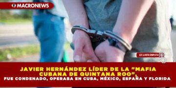 JAVIER HERNÁNDEZ LÍDER DE LA «MAFIA CUBANA DE QUINTANA ROO»FUE CONDENADO, OPERABA EN CUBA, MÉXICO, ESPAÑA Y FLORIDA