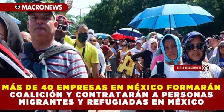 MÁS DE 40 EMPRESAS EN MÉXICO FORMARÁN COALICIÓN PARA CONTRATAR A PERSONAS MIGRANTES Y REFUGIADAS EN EL PAÍS