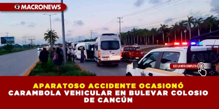 APARATOSO ACCIDENTE OCASIONÓ CARAMBOLA VEHICULAR EN BULEVAR COLOSIO DE CANCÚN