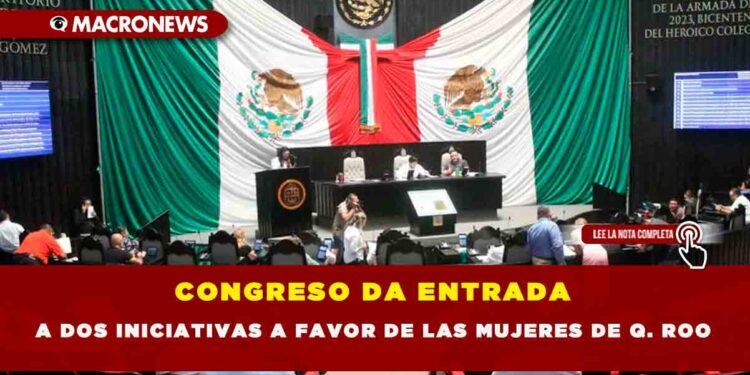 CONGRESO DA ENTRADA A DOS INICIATIVAS A FAVOR DE LAS MUJERES DE Q. ROO