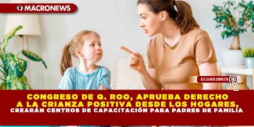 CONGRESO DE Q. ROO, APRUEBA DERECHO A LA CRIANZA POSITIVA DESDE LOS HOGARES, CREARÁN CENTROS DE CAPACITACIÓN PARA PADRES DE FAMILIA
