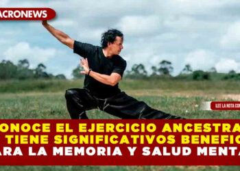 CONOCE EL EJERCICIO ANCESTRAL QUE TIENE SIGNIFICATIVOS BENEFICIOS PARA LA MEMORIA Y SALUD MENTAL