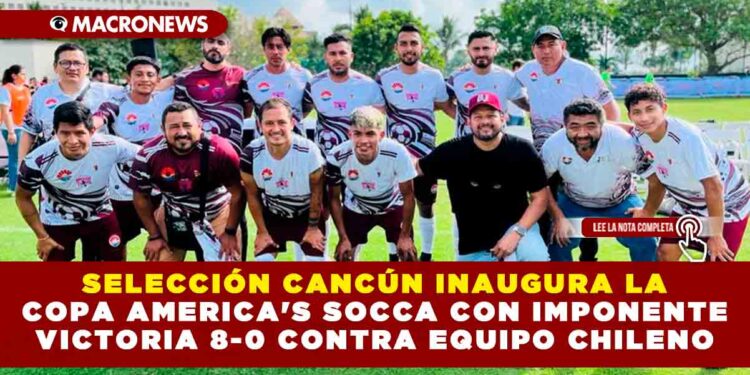 SELECCIÓN CANCÚN INAUGURA LA COPA AMERICA’S SOCCA CON IMPONENTE VICTORIA  8-0 CONTRA EQUIPO CHILENO