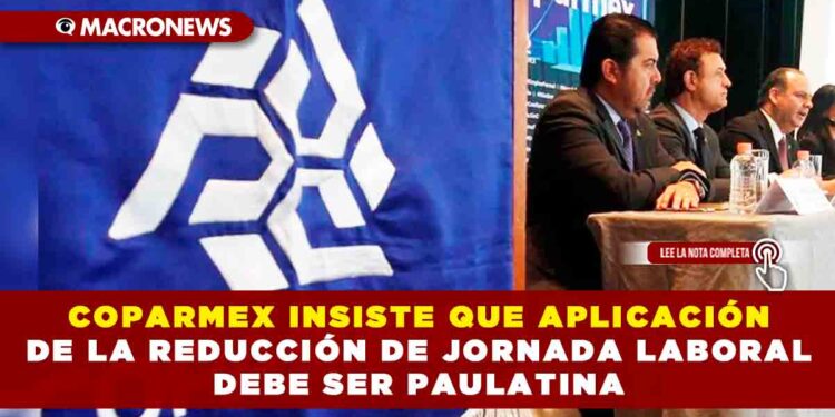 COPARMEX INSISTE QUE APLICACIÓN DE LA REDUCCIÓN DE JORNADA LABORAL DEBE SER PAULATINA